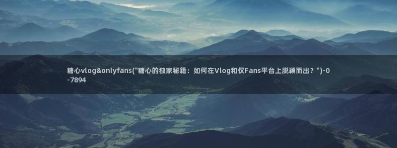  麻酥酥糖心vlog：糖心vlog&onlyfans(\